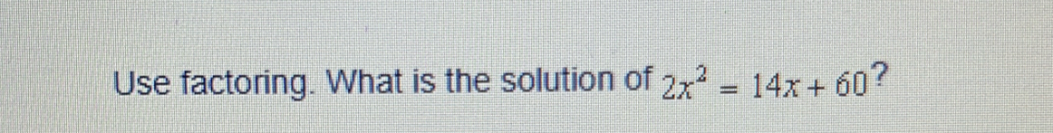 Use factoring. What is the solution of 2x^2=14x+60 ?