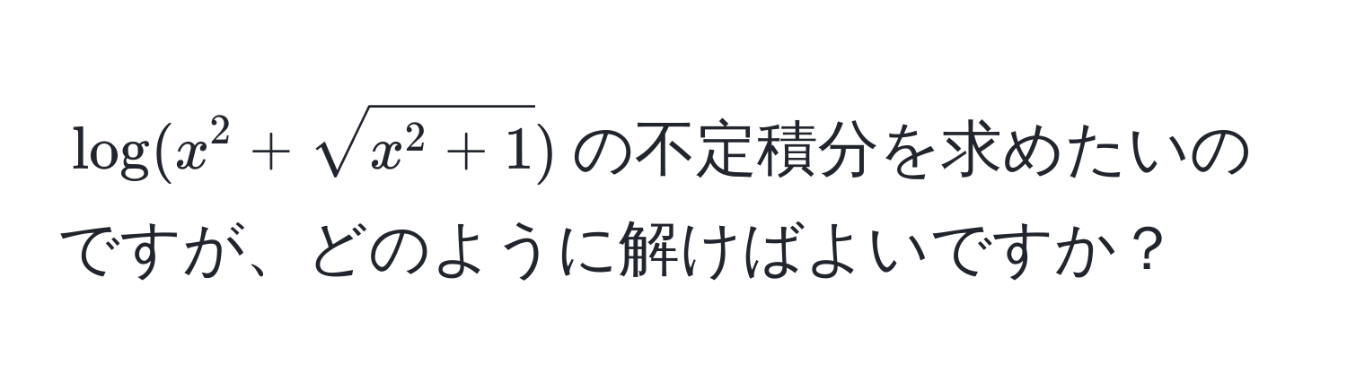 $log(x^(2 + sqrtx^2 + 1))$の不定積分を求めたいのですが、どのように解けばよいですか？