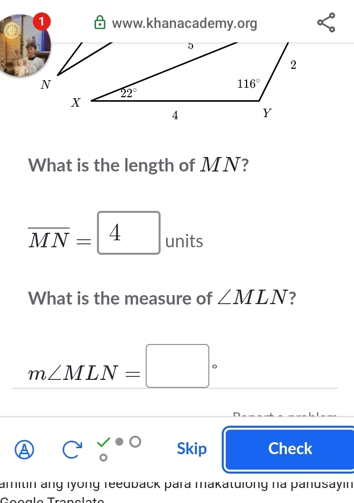 What is the length of MN?
overline MN=4 units
What is the measure of ∠ MLN
m∠ MLN=□°
a C:0(·)° Skip Check
amitin ang lyong reeuback para makatuiong na panusayin