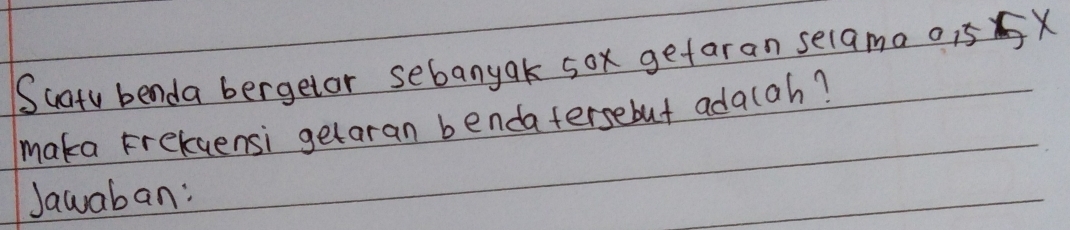 Suaty benda bergetor sebanyak sox gefaran selamo 0, 5X
maka Frekuensi getaran bendafersebut ada(ah? 
Jawaban: