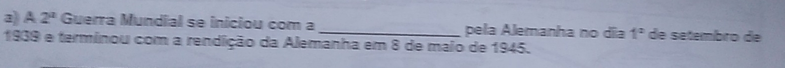 A 2^a Guerra Mundial se iniciou com a _pela Alemanha no dĩa 1° de setembro de 
1939 e terminou com a rendição da Alemanha em 8 de maio de 1945.