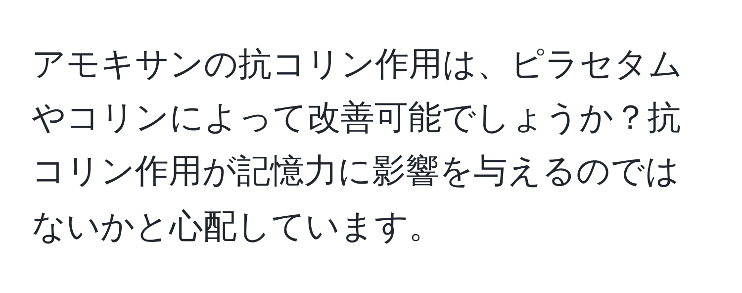 アモキサンの抗コリン作用は、ピラセタムやコリンによって改善可能でしょうか？抗コリン作用が記憶力に影響を与えるのではないかと心配しています。