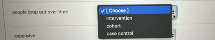 people drop out over time [ Choose ]
Intervention
cohort
expensive case control