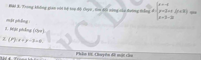 Trong không gian với hệ toạ độ Oxyz , tìm đổi xứng của đường thắng d=beginarrayl x=-t y=2+t.(t∈ R) z=3-2tendarray.
mặt phầng :
1. Mặt phẳng (Oyz).
2. (P):x+y-3=0, 
Phần III. Chuyên đề mặt cầu