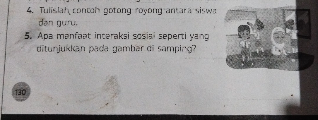 Tulislah contoh gotong royong antara siswa 
dan guru. 
5. Apa manfaat interaksi sosial seperti yang 
ditunjukkan pada gambar di samping?
130