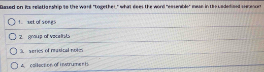 Based on its relationship to the word "together," what does the word "ensemble" mean in the underlined sentence?
1. set of songs
2. group of vocalists
3. series of musical notes
4. collection of instruments