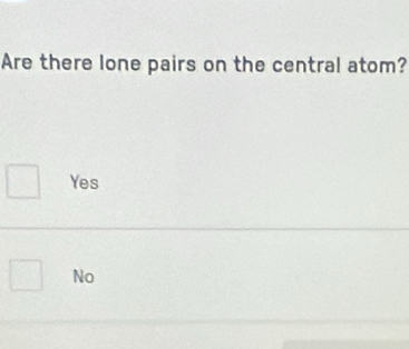 Are there lone pairs on the central atom?
Yes
No