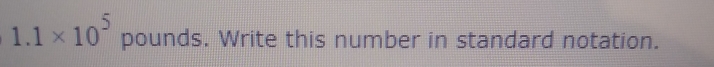 1.1* 10^5 pounds. Write this number in standard notation.