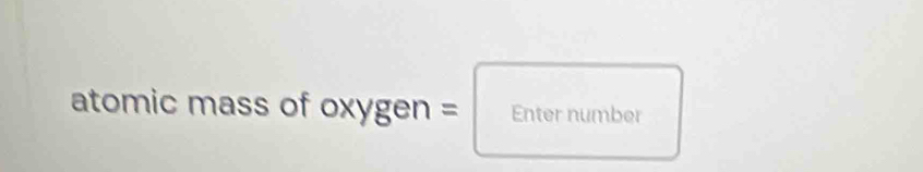 atomic mass of oxygen=Enternumber