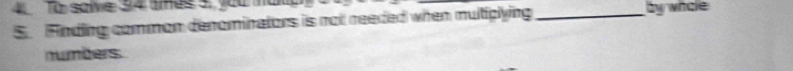 To salve 94 ames 5, you mak 
5. Finding common denominators is not reeded when multiplying _by whcle 
numbers