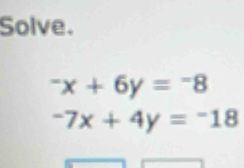 Solve.
^-x+6y=^-8
-7x+4y=-18