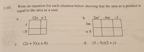 3-101. Write an equation for each situation below showing that the area as a product is
equal to the area as a sum.
a. 12x+1
x
-5 
c. (2x+5)(x+6) d. (3-5y)(2+y)