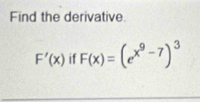 Find the derivative.
F'(x) if F(x)=(e^(x^9)-7)^3