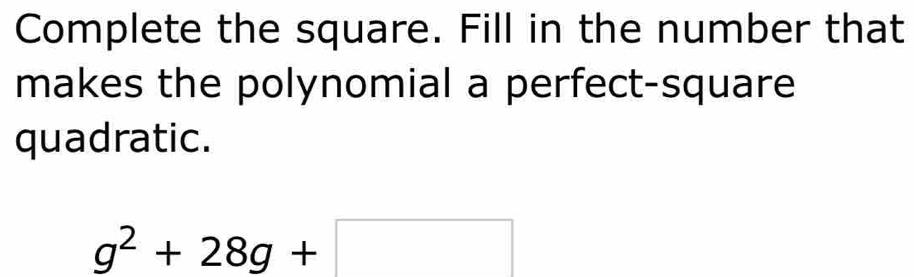 Complete the square. Fill in the number that 
makes the polynomial a perfect-square 
quadratic.
g^2+28g+□