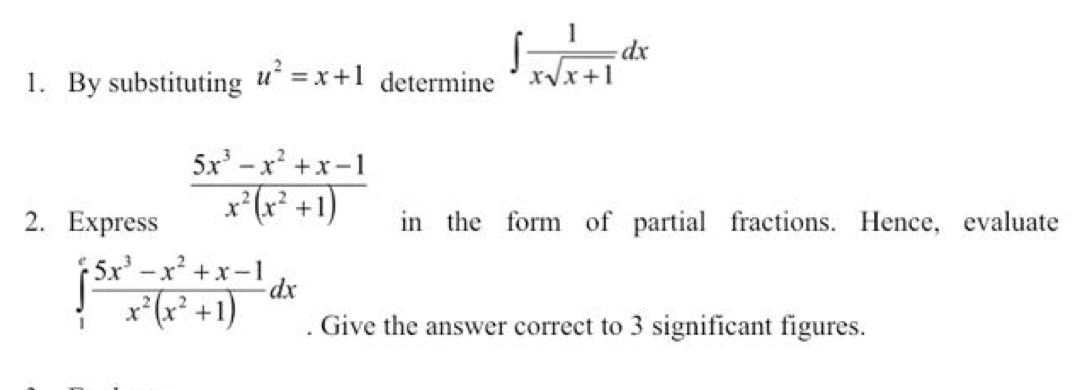 By substituting u^2=x+1 determine ∈t  1/xsqrt(x+1) dx
 (5x^3-x^2+x-1)/x^2(x^2+1) 
2. Express in the form of partial fractions. Hence, evaluate
∈tlimits _1^(efrac 5x^3)-x^2+x-1x^2(x^2+1)dx. Give the answer correct to 3 significant figures.