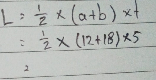 L= 1/2 * (a+b)* t
= 1/2 * (12+18)* 5
2