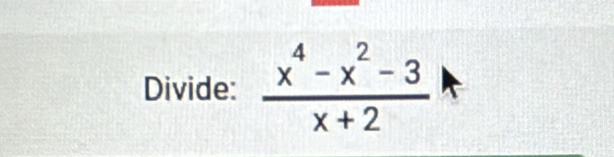 Divide:  (x^4-x^2-3)/x+2 