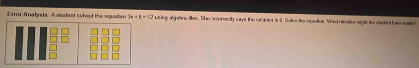 Error Analysis A student solved the equation 3x+6=12 using algebra tiles. She incorrectly says the solution is 6. Solve the equation. What mistake might the student have made?