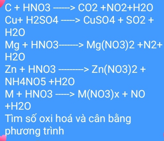 C+HNO3to CO2+NO2+H2O
Cu+H2SO4to CuSO4+SO2+
H2O
Mg+HNO3to Mg(NO3)2+N2+
H2O
Zn+HNO3to Zn(NO3)2+
NH4NO5+H2O
M+HNO3to M(NO3)x+NO
+H2O
Tìm số oxi hoá và cân bằng 
phương trình