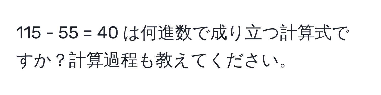 115 - 55 = 40 は何進数で成り立つ計算式ですか？計算過程も教えてください。