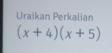 Uraikan Perkalian
(x+4)(x+5)