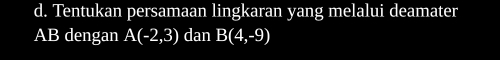 Tentukan persamaan lingkaran yang melalui deamater
AB dengan A(-2,3) dan B(4,-9)