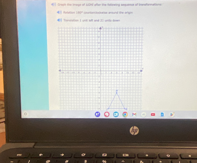 Graph the image of △GH / after the following sequence of transformations:
4^((1)) Rotation 180° counterclockwise around the origin 
Transiation 1 unit left and 21 units down 
ho
%