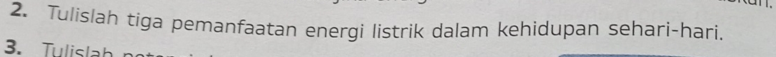 Tulislah tiga pemanfaatan energi listrik dalam kehidupan sehari-hari. 
3. Tulislah