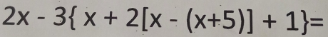 2x-3 x+2[x-(x+5)]+1 =