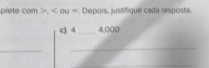 plete com , ou =. Depois, justifique cada resposta. 
c) 4 _ 4,000
_ 
_ 
_