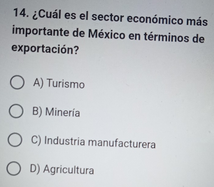 ¿Cuál es el sector económico más
importante de México en términos de
exportación?
A) Turismo
B) Minería
C) Industria manufacturera
D) Agricultura