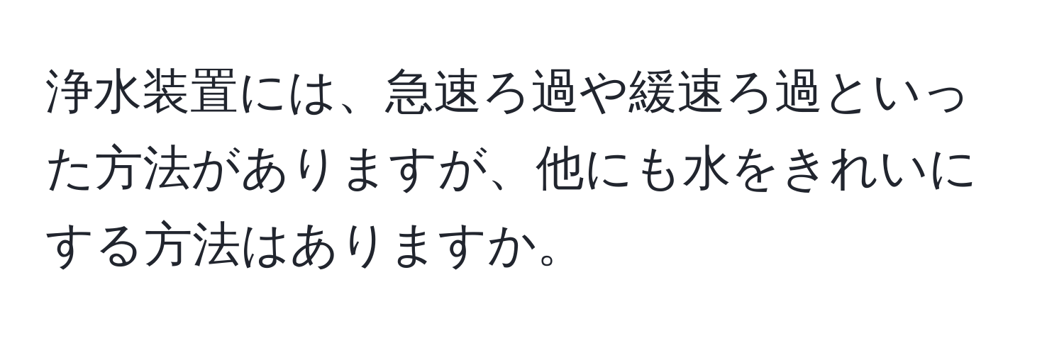 浄水装置には、急速ろ過や緩速ろ過といった方法がありますが、他にも水をきれいにする方法はありますか。