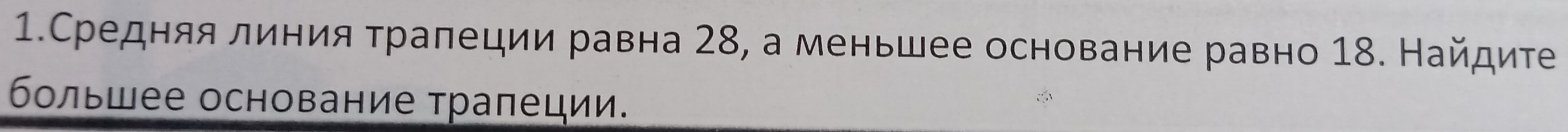 1.Средняя линия τралеции равна 28, а меньшее основание равно 18. Найдиτе 
большее основание трапеции.