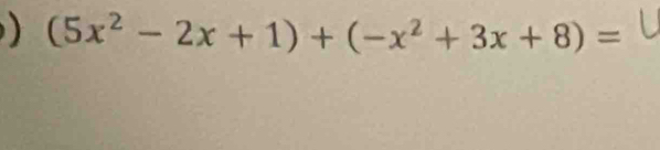 ) (5x^2-2x+1)+(-x^2+3x+8)=