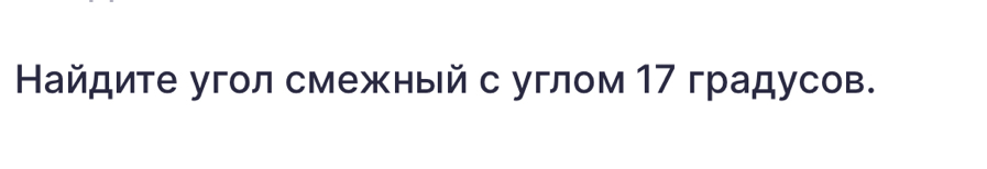 Найдите угол смежный с углом 17 градусов.