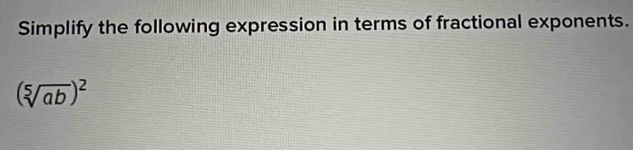 Simplify the following expression in terms of fractional exponents.
(sqrt[5](ab))^2