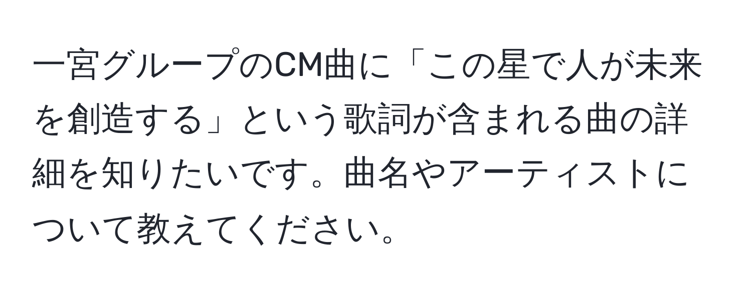 一宮グループのCM曲に「この星で人が未来を創造する」という歌詞が含まれる曲の詳細を知りたいです。曲名やアーティストについて教えてください。