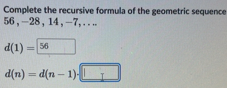 Solved: Complete the recursive formula of the geometric sequence 56 ...