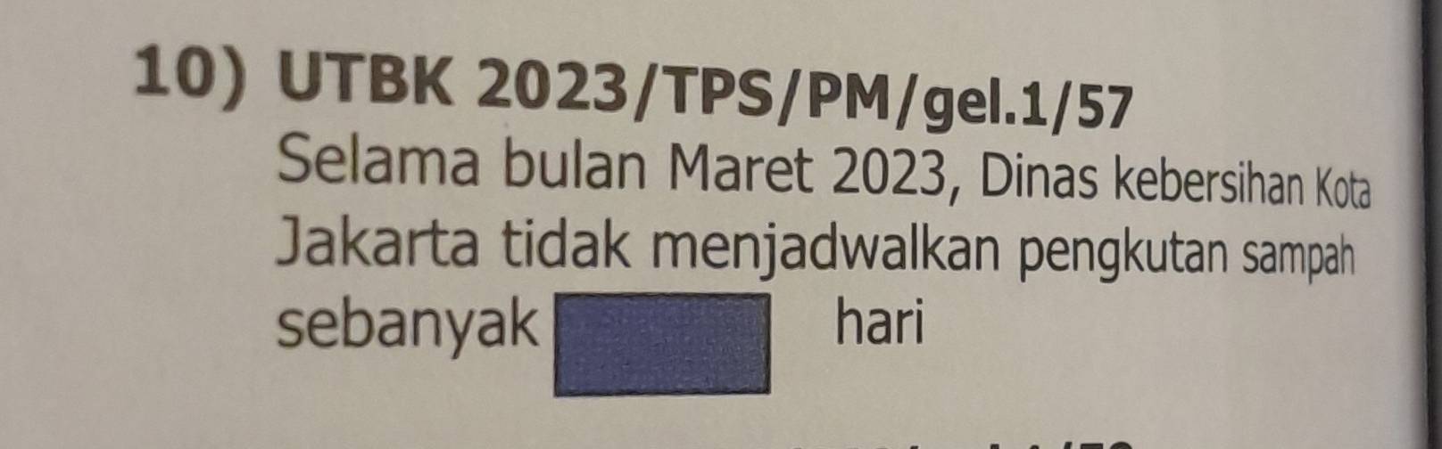 UTBK 2023/TPS/PM/gel.1/57 
Selama bulan Maret 2023, Dinas kebersihan Kota 
Jakarta tidak menjadwalkan pengkutan sampah 
sebanyak hari