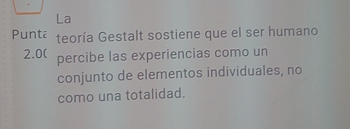 La 
Punta teoría Gestalt sostiene que el ser humano 
2.0 percibe las experiencias como un 
conjunto de elementos individuales, no 
como una totalidad.