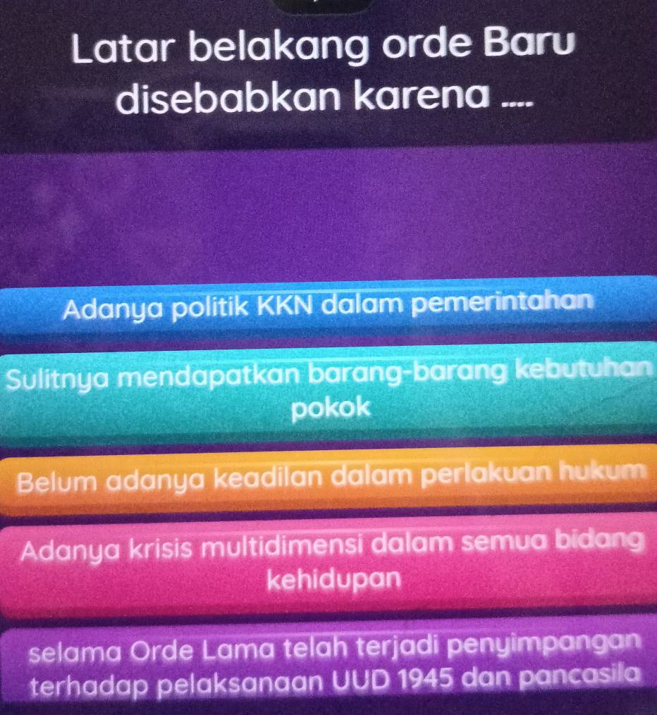 Latar belakang orde Baru
disebabkan karena ....
Adanya politik KKN dalam pemerintahan
Sulitnya mendapatkan barang-barang kebutuhan
pokok
Belum adanya keadilan dalam perlakuan hukum
Adanya krisis multidimensi dalam semua bidang
kehidupan
selama Orde Lama telah terjadi penyimpangan
terhadap pelaksanaan UUD 1945 dan pancasila